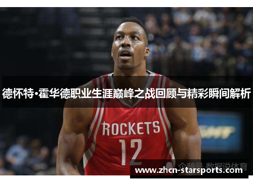 德怀特·霍华德职业生涯巅峰之战回顾与精彩瞬间解析