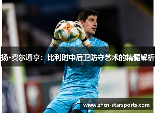 扬·费尔通亨：比利时中后卫防守艺术的精髓解析