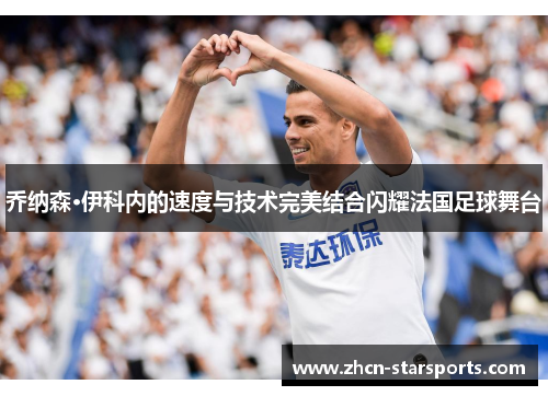 乔纳森·伊科内的速度与技术完美结合闪耀法国足球舞台