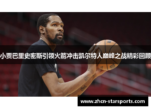 小贾巴里史密斯引领火箭冲击凯尔特人巅峰之战精彩回顾