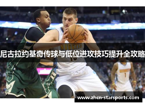 尼古拉约基奇传球与低位进攻技巧提升全攻略