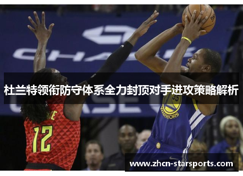 杜兰特领衔防守体系全力封顶对手进攻策略解析