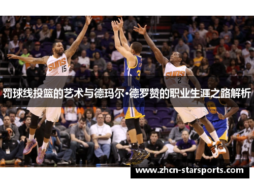 罚球线投篮的艺术与德玛尔·德罗赞的职业生涯之路解析