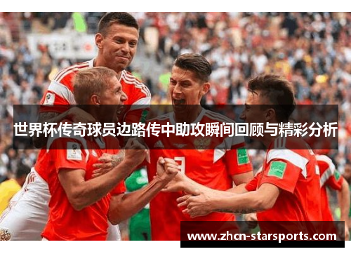 世界杯传奇球员边路传中助攻瞬间回顾与精彩分析