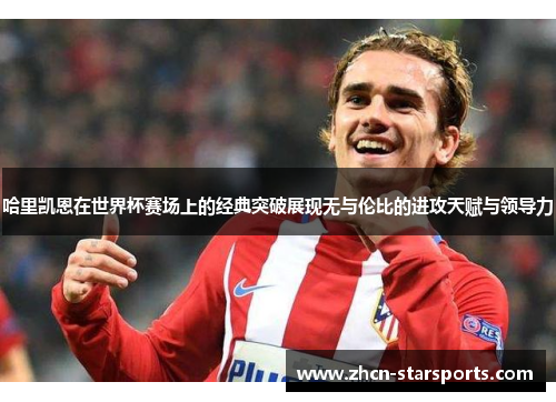 哈里凯恩在世界杯赛场上的经典突破展现无与伦比的进攻天赋与领导力
