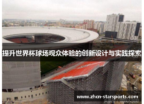 提升世界杯球场观众体验的创新设计与实践探索