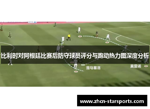 比利时对阿根廷比赛后防守球员评分与跑动热力图深度分析