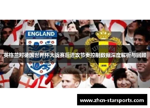 英格兰对德国世界杯大战赛后进攻节奏控制数据深度解析与回顾
