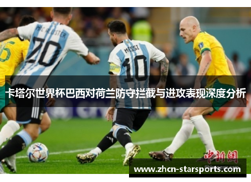 卡塔尔世界杯巴西对荷兰防守拦截与进攻表现深度分析