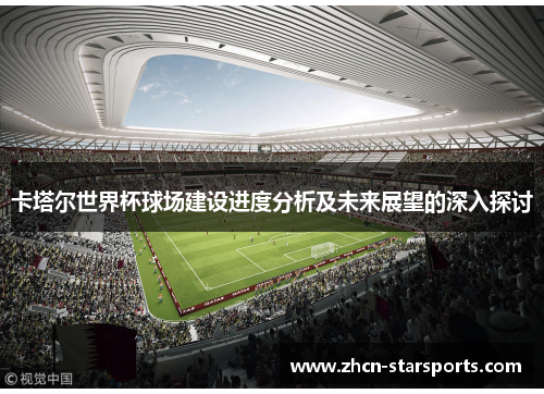 卡塔尔世界杯球场建设进度分析及未来展望的深入探讨