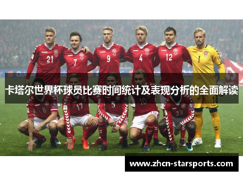卡塔尔世界杯球员比赛时间统计及表现分析的全面解读