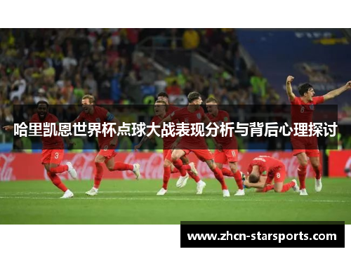 哈里凯恩世界杯点球大战表现分析与背后心理探讨