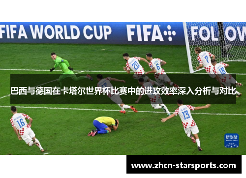 巴西与德国在卡塔尔世界杯比赛中的进攻效率深入分析与对比