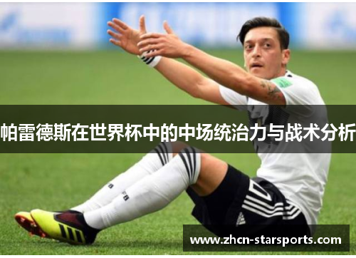 帕雷德斯在世界杯中的中场统治力与战术分析