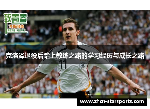 克洛泽退役后踏上教练之路的学习经历与成长之路
