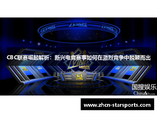 CBC联赛崛起解析：新兴电竞赛事如何在激烈竞争中脱颖而出