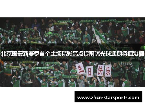 北京国安新赛季首个主场精彩亮点提前曝光球迷期待值爆棚