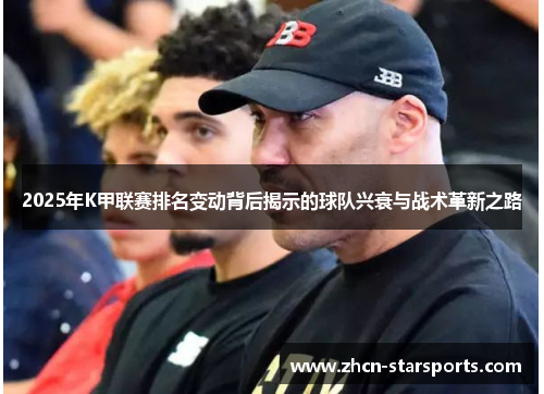2025年K甲联赛排名变动背后揭示的球队兴衰与战术革新之路