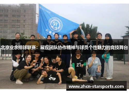 北京业余排球联赛：展现团队协作精神与球员个性魅力的竞技舞台