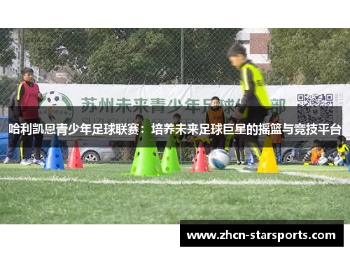 哈利凯恩青少年足球联赛：培养未来足球巨星的摇篮与竞技平台