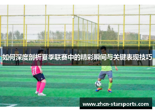 如何深度剖析夏季联赛中的精彩瞬间与关键表现技巧