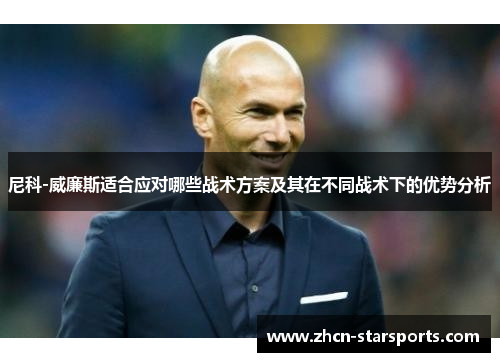 尼科-威廉斯适合应对哪些战术方案及其在不同战术下的优势分析