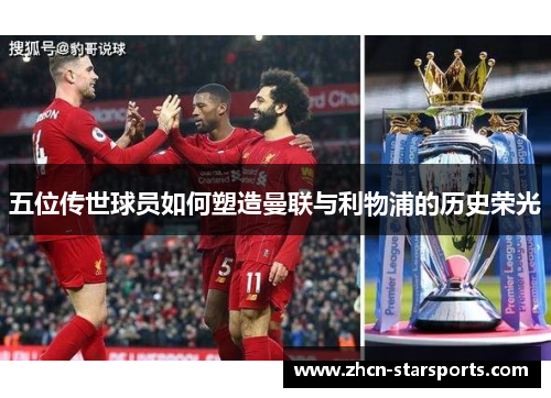 五位传世球员如何塑造曼联与利物浦的历史荣光