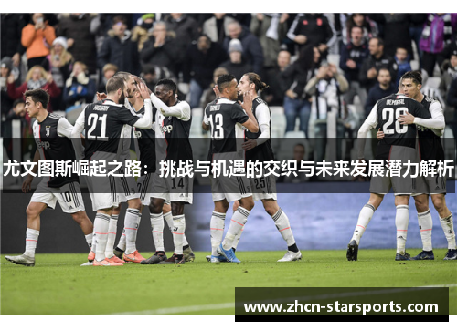 尤文图斯崛起之路：挑战与机遇的交织与未来发展潜力解析