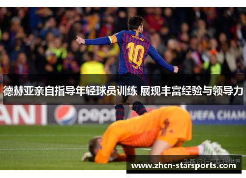 德赫亚亲自指导年轻球员训练 展现丰富经验与领导力