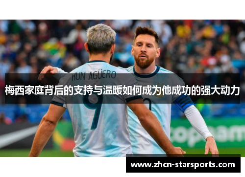 梅西家庭背后的支持与温暖如何成为他成功的强大动力