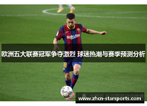 欧洲五大联赛冠军争夺激烈 球迷热潮与赛季预测分析