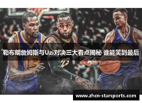 勒布朗詹姆斯与Uzi对决三大看点揭秘 谁能笑到最后