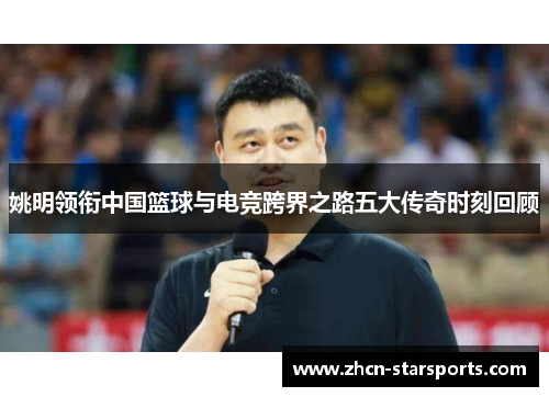 姚明领衔中国篮球与电竞跨界之路五大传奇时刻回顾