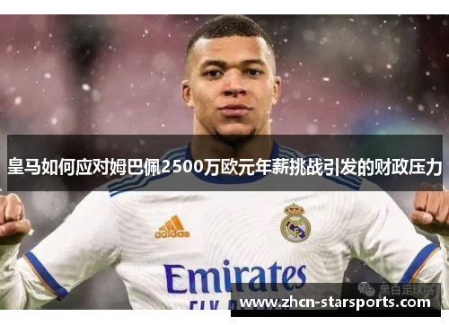 皇马如何应对姆巴佩2500万欧元年薪挑战引发的财政压力