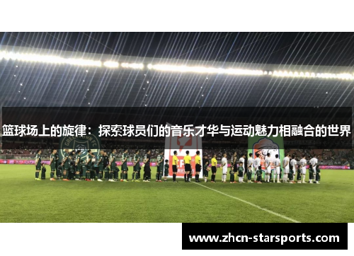 篮球场上的旋律：探索球员们的音乐才华与运动魅力相融合的世界