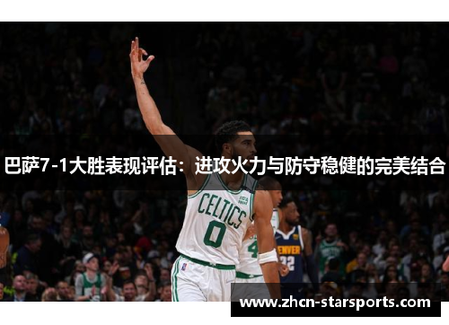 巴萨7-1大胜表现评估：进攻火力与防守稳健的完美结合