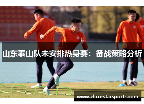山东泰山队未安排热身赛：备战策略分析