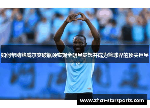 如何帮助鲍威尔突破瓶颈实现全明星梦想并成为篮球界的顶尖巨星