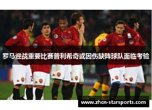罗马迎战重要比赛普利希奇或因伤缺阵球队面临考验
