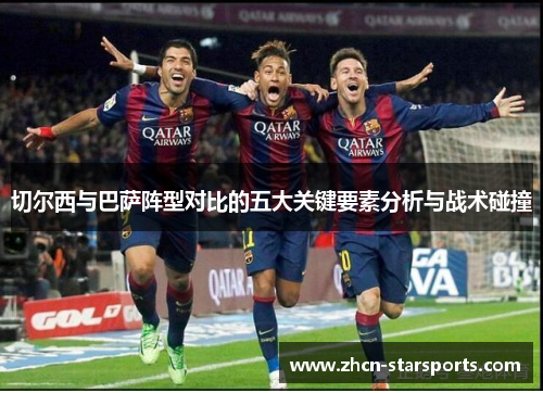 切尔西与巴萨阵型对比的五大关键要素分析与战术碰撞