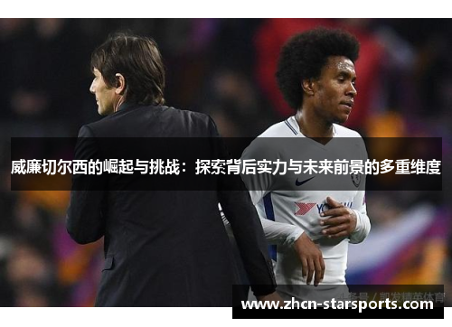 威廉切尔西的崛起与挑战：探索背后实力与未来前景的多重维度