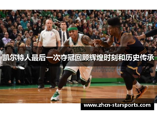 凯尔特人最后一次夺冠回顾辉煌时刻和历史传承