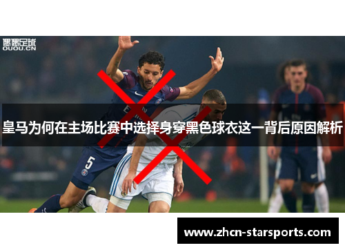 皇马为何在主场比赛中选择身穿黑色球衣这一背后原因解析