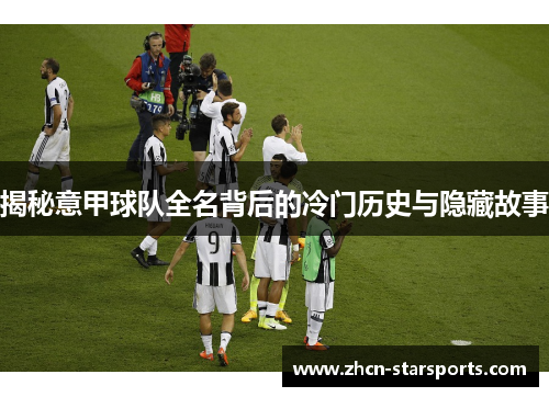揭秘意甲球队全名背后的冷门历史与隐藏故事